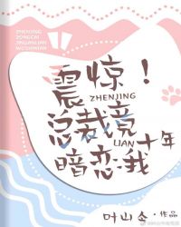 震惊！总裁竟暗恋我十年